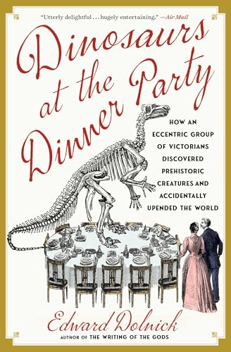 Dinosaurs at the Dinner Party: How an Eccentric Group of Victorians Discovered Prehistoric Creatures and Accidentally Upended the World - Paperback