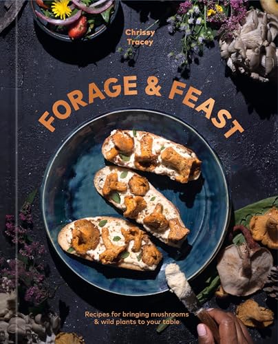 Forage & Feast: Recipes for Bringing Mushrooms & Wild Plants to Your Table: A Cookbook - Hardcover