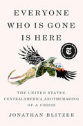 Everyone Who Is Gone Is Here: The United States, Central America, and the Making of a Crisis - Hardcover
