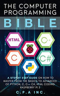 Computer Programming Bible: A Step by Step Guide On How To Master From The Basics to Advanced of Python, C, C++, C#, HTML Coding Raspberry Pi3 - Paperback