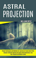 Astral Projection: Discover Unknown Worlds and Explore New Dimensions, Free Your Physical and Mental Limits (Proven Techniques and Methods for Learnin - Paperback