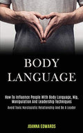 Body Language: How to Influence People With Body Language, Nlp, Manipulation and Leadership Techniques (Avoid Toxic Narcissistic Relationship and Be a - Paperback