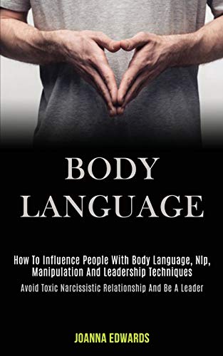 Body Language: How to Influence People With Body Language, Nlp, Manipulation and Leadership Techniques (Avoid Toxic Narcissistic Relationship and Be a - Paperback