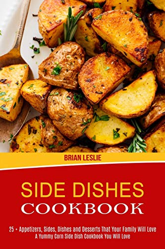 Side Dishes Cookbook: 25 + Appetizers, Sides, Dishes and Desserts That Your Family Will Love (A Yummy Corn Side Dish Cookbook You Will Love) - Paperback