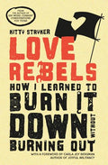 Love Rebels: How I Learned to Burn It Down Without Burning Out - Paperback