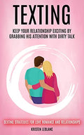 Texting: Keep Your Relationship Exciting By Grabbing His Attention With Dirty Talk (Sexting Strategies For Love Romance And Relationships) - Paperback