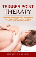 Trigger Point Therapy: Massagers and Manual Back Massagers to Relieve Pain (Learn Trigger Point Therapy by Using Body Tools to Apply Pressure to Yours - Paperback