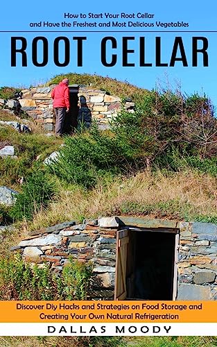 Root Cellar: How to Start Your Root Cellar and Have the Freshest and Most Delicious Vegetables (Discover Diy Hacks and Strategies on Food Storage and - Paperback
