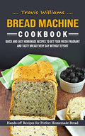 Bread Machine Cookbook: Hands-off Recipes for Perfect Homemade Bread (Quick and Easy Homemade Recipes to Get Your Fresh Fragrant and Tasty Bread Every - Paperback