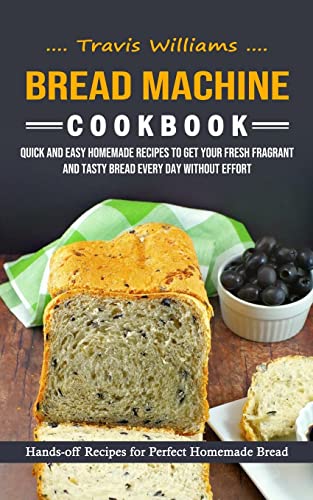 Bread Machine Cookbook: Hands-off Recipes for Perfect Homemade Bread (Quick and Easy Homemade Recipes to Get Your Fresh Fragrant and Tasty Bread Every - Paperback