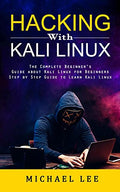 Hacking With Kali Linux: The Complete Beginner's Guide about Kali Linux for Beginners (Step by Step Guide to Learn Kali Linux for Hackers) - Paperback