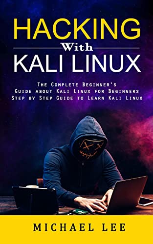 Hacking With Kali Linux: The Complete Beginner's Guide about Kali Linux for Beginners (Step by Step Guide to Learn Kali Linux for Hackers) - Paperback