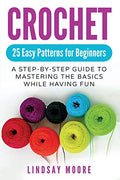 Crochet: 25 Easy Patterns For Beginners: A Step-By-Step Guide To Mastering The Basics While Having Fun - Paperback