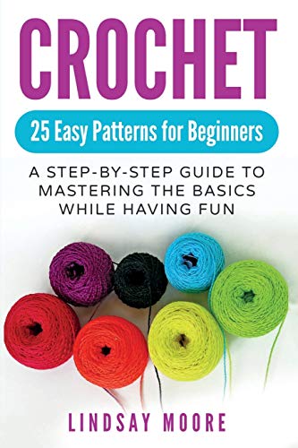 Crochet: 25 Easy Patterns For Beginners: A Step-By-Step Guide To Mastering The Basics While Having Fun - Paperback