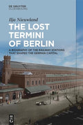The Lost Termini of Berlin: A Biography of the Railway Stations That Shaped the German Capital - Hardcover