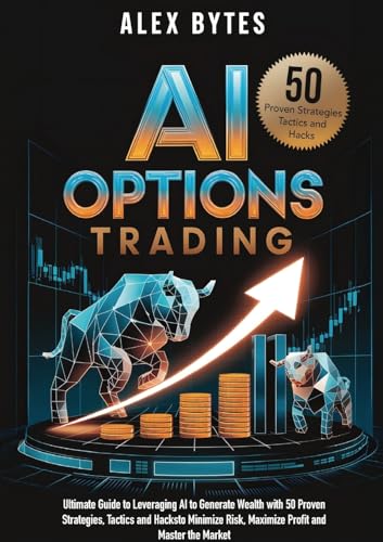 AI Options Trading for Beginners: The Ultimate Guide to Leveraging AI to Generate Wealth with 50 Proven Strategies, Tactics, and Hacks to Minimize Ris - Paperback