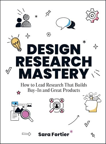 Design Research Mastery: How to Lead Research That Builds Buy-In and Great Products - Paperback