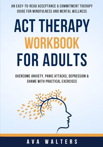 ACT Therapy Workbook For Adults: An Easy-to-Read Acceptance & Commitment Therapy Guide for Mindfulness and Mental Wellness Overcome Anxiety, Panic Att - Paperback