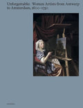 Unforgettable: Women Artists from Antwerp to Amsterdam, 1600-1750 - Hardcover