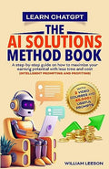 Learn Chatgpt- The AI Solutions Method Book: A Step-By-Step Guide on How to Maximize Your Earning Potential with Less Time and Cost (Intelligent Promp - Paperback