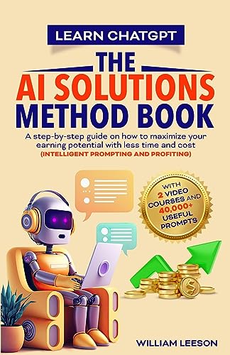 Learn Chatgpt- The AI Solutions Method Book: A Step-By-Step Guide on How to Maximize Your Earning Potential with Less Time and Cost (Intelligent Promp - Paperback