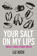 Your Salt on My Lips: (Mostly) Queer Literary Erotica - Paperback