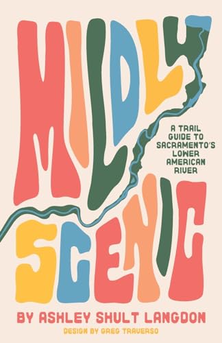 Mildly Scenic: A Trail Guide to Sacramento's Lower American River - Paperback