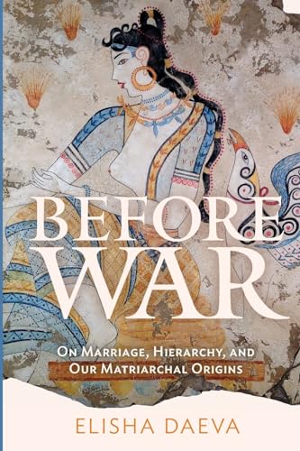 Before War: On Marriage, Hierarchy and Our Matriarchal Origins - Paperback