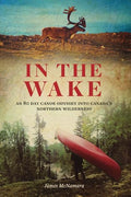 In the Wake: An 80 Day Canoe Odyssey Into Canada's Northern Wilderness - Paperback