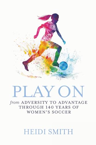 Play On: From Adversity to Advantage through 140 Years of Women's Soccer - Paperback