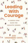 Leading With Courage: A Career-Long Guide for Idealistic Women - Paperback