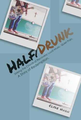 Half/Drunk: Striking the Chords of Recovery - Loud Music. Quiet Pain. A Story of Redemption. - Hardcover