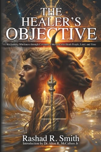 The Healer's Objective: Reclaiming Wholeness Through Covenant of the God who Heals People, Land, and Time - Paperback