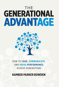 The Generational Advantage: How To Lead, Communicate, and Drive Performance Across Generations - Hardcover