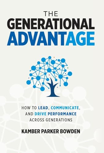 The Generational Advantage: How To Lead, Communicate, and Drive Performance Across Generations - Hardcover