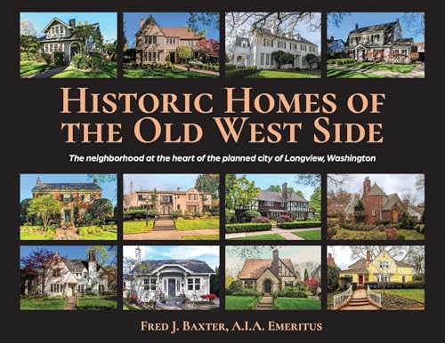 Historic Homes of the Old West Side: The neighborhood at the heart of the planned city of Longview, Washington - Paperback