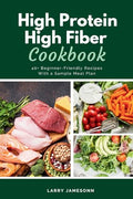 High Protein High Fiber Cookbook: 40+ Beginner-Friendly Recipes With a Sample Meal Plan - Paperback