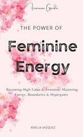 The Power of Feminine Energy: Becoming High-Value & Feminine: Mastering Energy, Boundaries & Hypergamy. - Hardcover