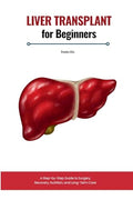 Liver Transplant for Beginners: A Step-by-Step Guide to Surgery, Recovery, Nutrition, and Long-Term Care - Paperback