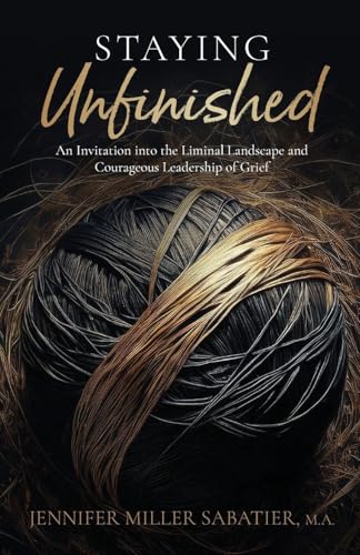 Staying Unfinished: An Invitation into the Liminal Landscape and Courageous Leadership of Grief - Paperback