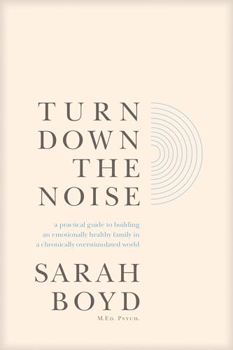 Turn Down the Noise: A Practical Guide to Building an Emotionally Healthy Family in a Chronically Overstimulated World - Paperback