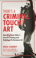 There's a Criminal Touch to Art: How Ulay Stole Hitler's Favorite Painting and Redefined Performance Art - Hardcover