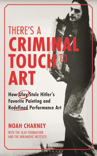 There's a Criminal Touch to Art: How Ulay Stole Hitler's Favorite Painting and Redefined Performance Art - Hardcover