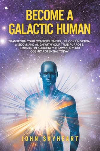 Become a Galactic Human: Transform your consciousness, unlock universal wisdom, and align with your true purpose. Embark on a journey to awaken - Paperback
