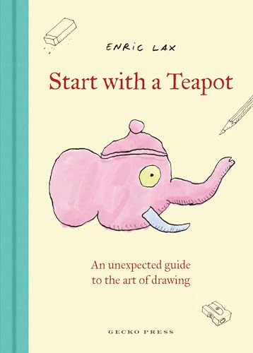 Start with a Teapot: An Unexpected Guide to the Art of Drawing - Hardcover
