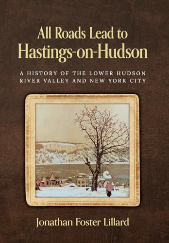 All Roads Lead to Hastings-on-Hudson: A History of the Lower Hudson River Valley and New York City - Hardcover