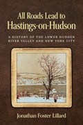 All Roads Lead to Hastings-on-Hudson: A History of the Lower Hudson River Valley and New York City - Paperback