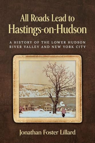 All Roads Lead to Hastings-on-Hudson: A History of the Lower Hudson River Valley and New York City - Paperback