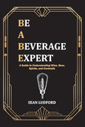 Be a Beverage Expert: A Guide to Understanding Wine, Beer, Spirits, and Cocktails - Paperback