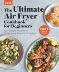 The Ultimate Air Fryer Cookbook for Beginners 2025: 150+ Simple Recipes for Crispy, Juicy, Roasted Perfection - Paperback